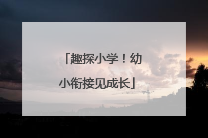 趣探小学！幼小衔接见成长