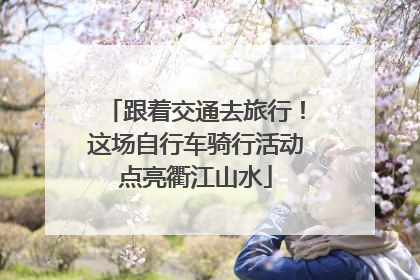 跟着交通去旅行！这场自行车骑行活动点亮衢江山水