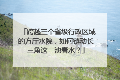 跨越三个省级行政区域的方厅水院，如何链动长三角这一池春水？
