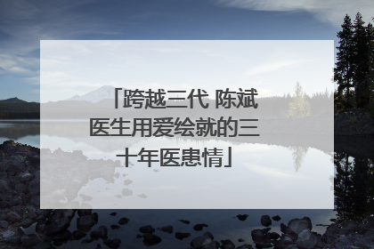 跨越三代 陈斌医生用爱绘就的三十年医患情