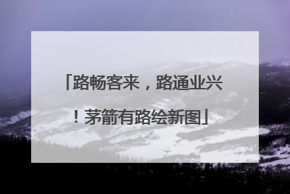 路畅客来，路通业兴！茅箭有路绘新图