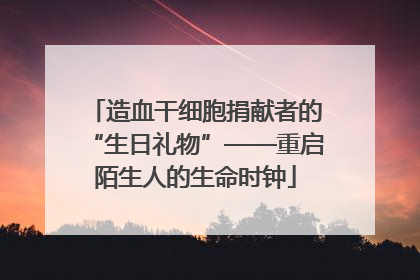 造血干细胞捐献者的“生日礼物”——重启陌生人的生命时钟