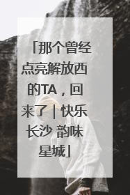 那个曾经点亮解放西的TA，回来了｜快乐长沙 韵味星城