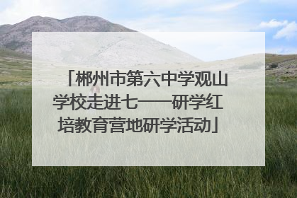 郴州市第六中学观山学校走进七一一研学红培教育营地研学活动