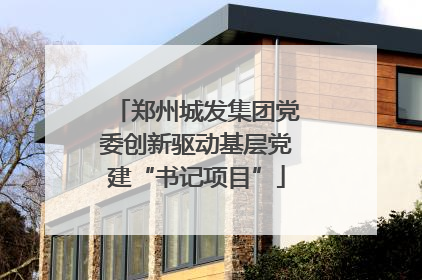 郑州城发集团党委创新驱动基层党建“书记项目”