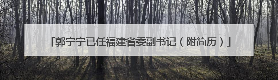 郭宁宁已任福建省委副书记（附简历）