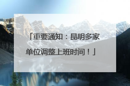 重要通知：昆明多家单位调整上班时间！