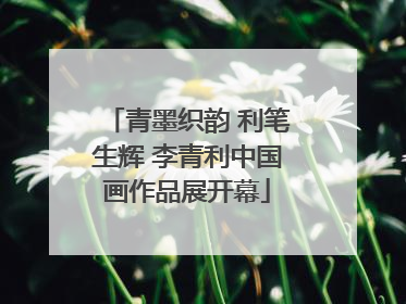 青墨织韵 利笔生辉 李青利中国画作品展开幕