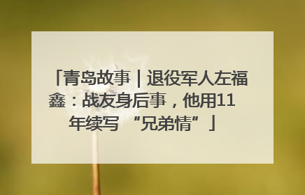 青岛故事｜退役军人左福鑫：战友身后事，他用11年续写 “兄弟情”