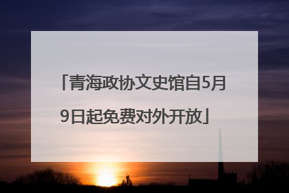 青海政协文史馆自5月9日起免费对外开放