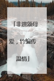 非遗颂母爱，竹编传温情