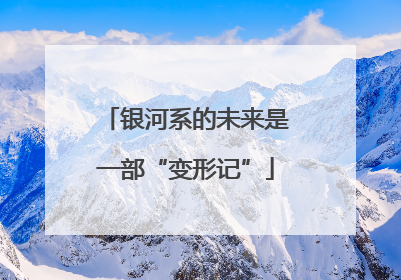 银河系的未来是一部“变形记”