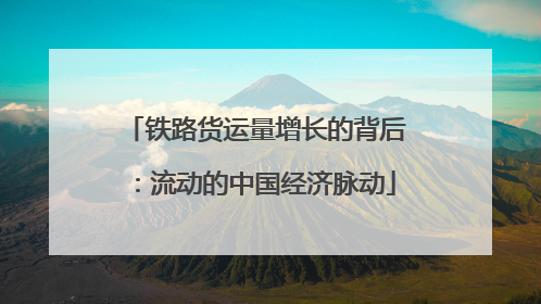 铁路货运量增长的背后:流动的中国经济脉动