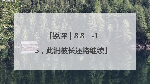 锐评｜8.8：-1.5，此消彼长还将继续