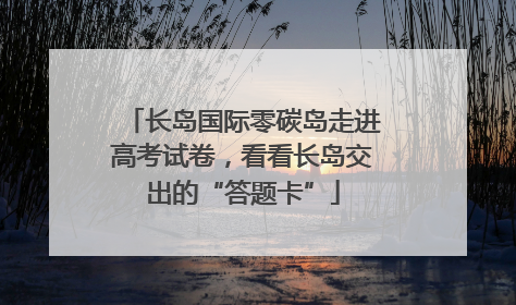 长岛国际零碳岛走进高考试卷，看看长岛交出的“答题卡”