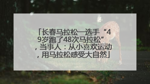 长春马拉松一选手“49岁跑了48次马拉松”，当事人：从小喜欢运动，用马拉松感受大自然