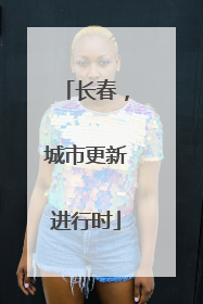长春，城市更新进行时