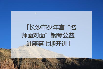 长沙市少年宫“名师面对面”钢琴公益讲座第七期开讲