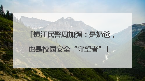 镇江民警周加强：是奶爸，也是校园安全“守望者”