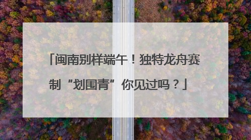 闽南别样端午！独特龙舟赛制“划围青”你见过吗？