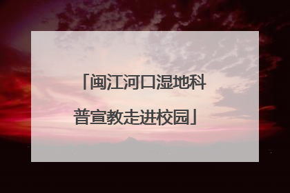 闽江河口湿地科普宣教走进校园