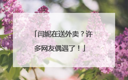闫妮在送外卖？许多网友偶遇了！