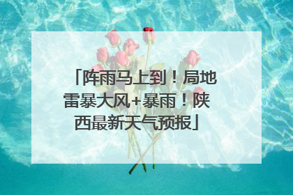 阵雨马上到！局地雷暴大风+暴雨！陕西最新天气预报