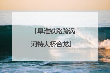 阜淮铁路跨涡河特大桥合龙