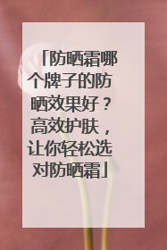 防晒霜哪个牌子的防晒效果好？高效护肤，让你轻松选对防晒霜