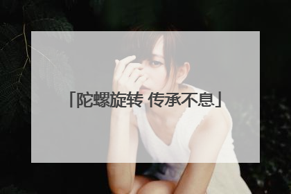 陀螺旋转 传承不息