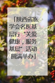陕西省医学会名医基层行“关爱健康，服务基层”活动圆满举办