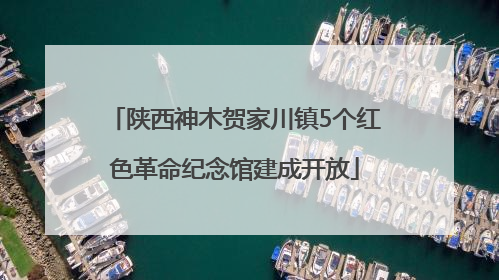 陕西神木贺家川镇5个红色革命纪念馆建成开放