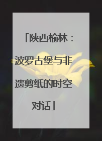 陕西榆林：波罗古堡与非遗剪纸的时空对话