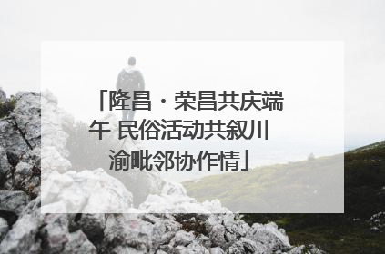 隆昌・荣昌共庆端午 民俗活动共叙川渝毗邻协作情