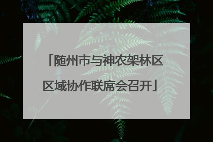 随州市与神农架林区区域协作联席会召开