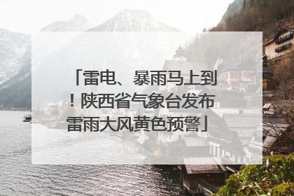 雷电、暴雨马上到！陕西省气象台发布雷雨大风黄色预警