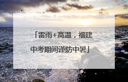 雷雨+高温，福建中考期间谨防中暑