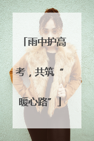 雨中护高考，共筑“暖心路”