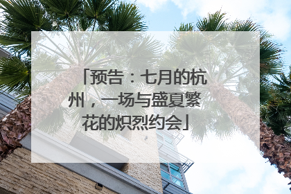 预告：七月的杭州，一场与盛夏繁花的炽烈约会