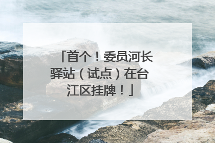 首个！委员河长驿站（试点）在台江区挂牌！