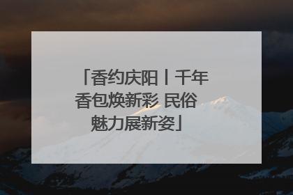 香约庆阳丨千年香包焕新彩 民俗魅力展新姿