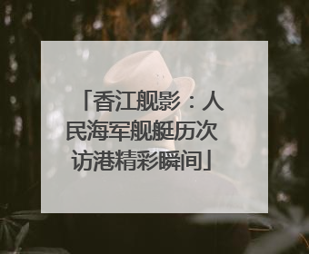香江舰影：人民海军舰艇历次访港精彩瞬间