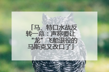 马、特口水战反转一幕：声称要让“龙”飞船退役的马斯克又改口了