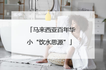 马来西亚百年华小“饮水思源”