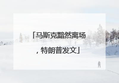 马斯克黯然离场，特朗普发文
