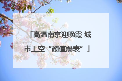 高温南京迎晚霞 城市上空“颜值爆表”