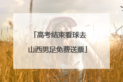 高考结束看球去 山西男足免费送票