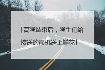 高考结束后，考生们给接送的司机送上鲜花