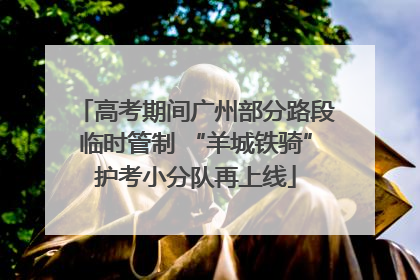 高考期间广州部分路段临时管制 “羊城铁骑”护考小分队再上线