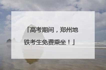 高考期间，郑州地铁考生免费乘坐！